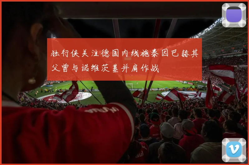 独行侠关注德国内线施泰因巴赫其父曾与诺维茨基并肩作战