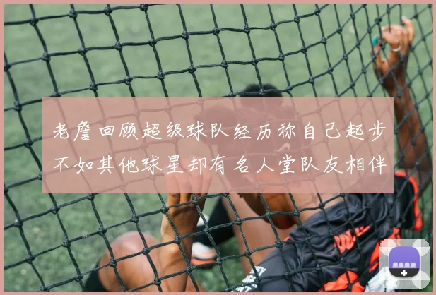 老詹回顾超级球队经历称自己起步不如其他球星却有名人堂队友相伴