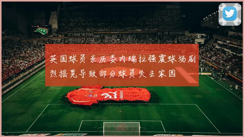 英国球员亲历委内瑞拉强震球场剧烈摇晃导致部分球员失去家园