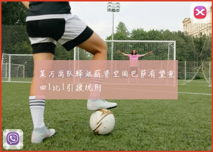 莱万离队释放薪资空间巴萨有望重回1比1引援规则