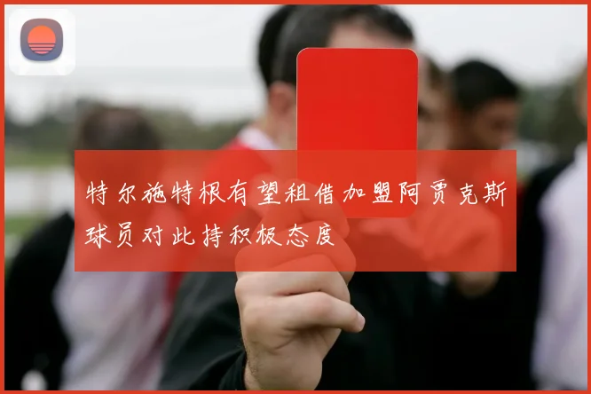 特尔施特根有望租借加盟阿贾克斯球员对此持积极态度