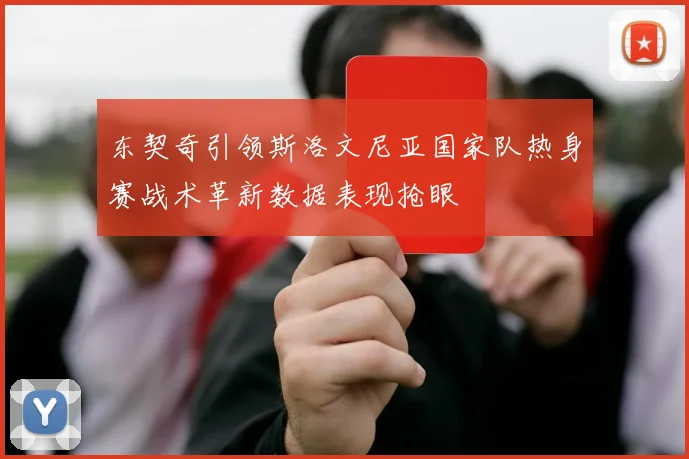 东契奇引领斯洛文尼亚国家队热身赛战术革新数据表现抢眼