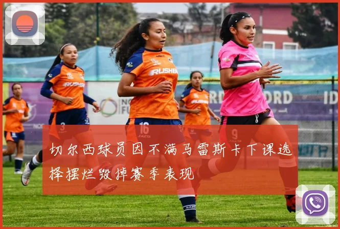 切尔西球员因不满马雷斯卡下课选择摆烂毁掉赛季表现