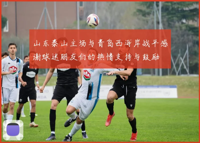 山东泰山主场与青岛西海岸战平感谢球迷朋友们的热情支持与鼓励