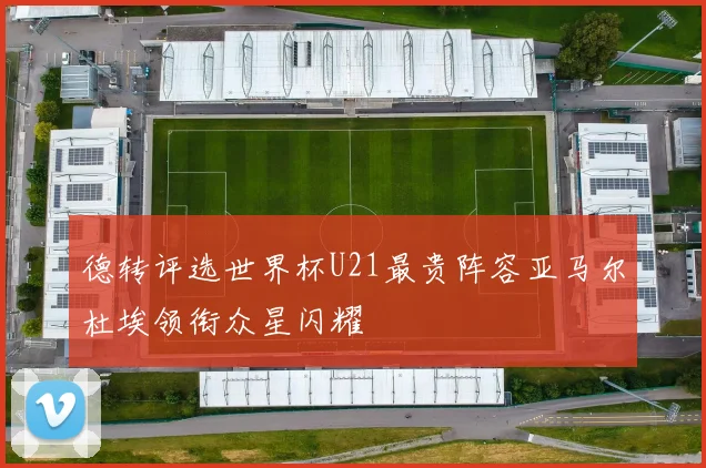 德转评选世界杯U21最贵阵容亚马尔杜埃领衔众星闪耀
