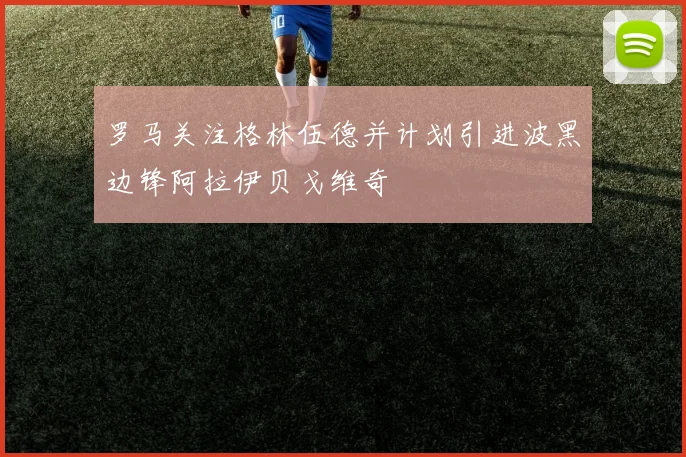罗马关注格林伍德并计划引进波黑边锋阿拉伊贝戈维奇