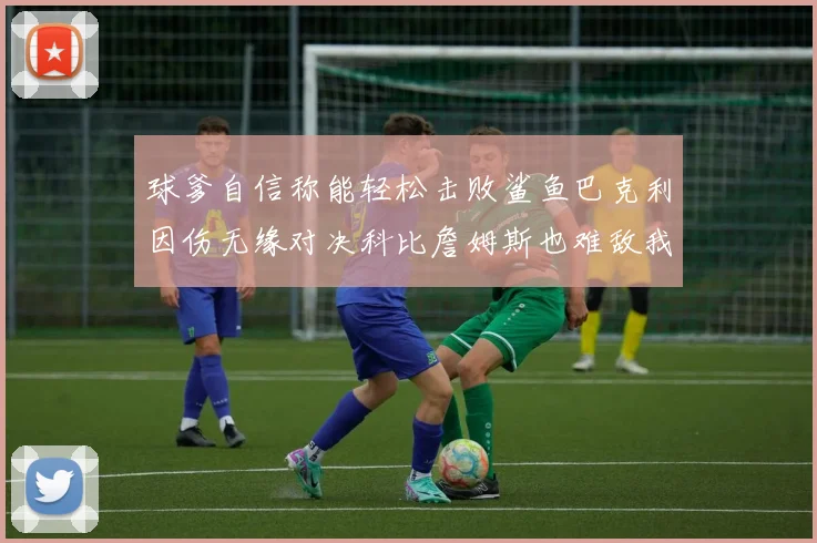 球爹自信称能轻松击败鲨鱼巴克利因伤无缘对决科比詹姆斯也难敌我