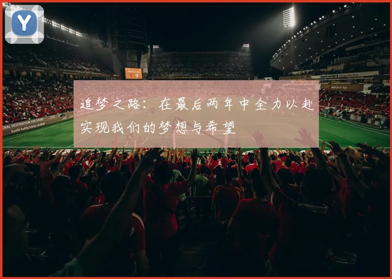 追梦之路：在最后两年中全力以赴实现我们的梦想与希望