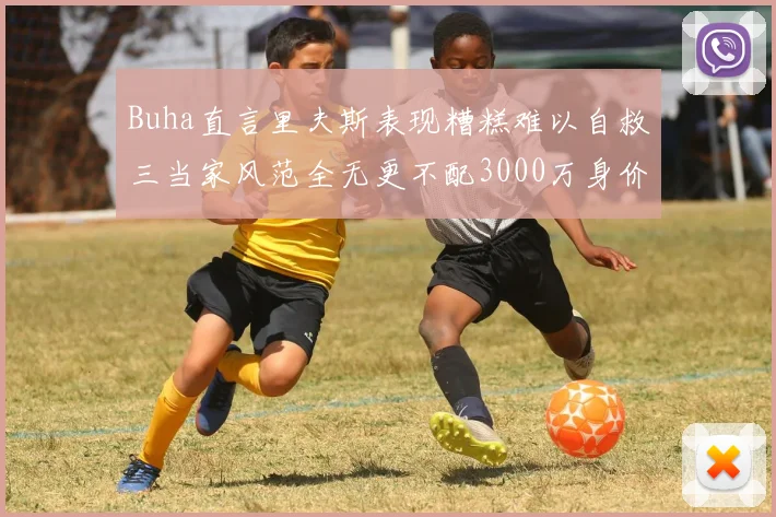 Buha直言里夫斯表现糟糕难以自救三当家风范全无更不配3000万身价