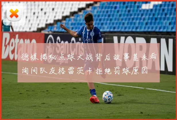德媒揭秘点球大战背后故事基米希询问队友格雷茨卡拒绝罚球原因