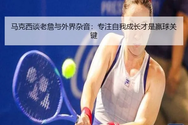 马克西谈老詹与外界杂音：专注自我成长才是赢球关键